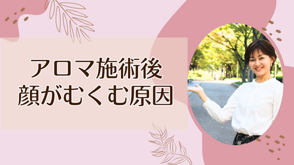 アロマ施術後顔がむくむ原因