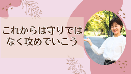 これからは守りではなく攻めでいこう